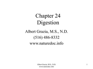 Albert Grazia, M.S., N.D.
www.naturedoc.info
1
Chapter 24
Digestion
Albert Grazia, M.S., N.D.
(516) 486-8332
www.naturedoc.info
 