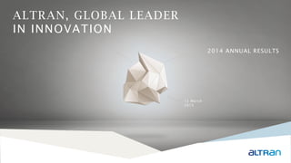 12 March
2015
2014 ANNUAL RESULTS
ALTRAN, GLOBAL LEADER
IN INNOVATION
 