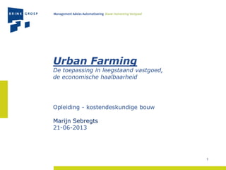 Urban Farming
De toepassing in leegstaand vastgoed,
de economische haalbaarheid
Opleiding - kostendeskundige bouw
Marijn Sebregts
21-06-2013
1
 