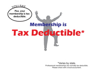 *Varies by state.
Professional memberships are normally tax deductible.
Please check with a local accountant.
Tax Deductible*
Membership is
Plus, your
membership is tax-
deductible.
YOU SAY...
 