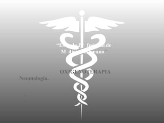 “Escuela Pr fesional de
M dicina Humana”
OXIGENOTERAPIA
Neumología.
•
•
 