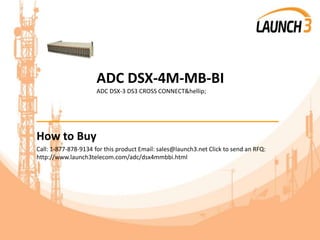 ADC DSX-4M-MB-BI
ADC DSX-3 DS3 CROSS CONNECT&hellip;
_______________________________________
How to Buy
Call: 1-877-878-9134 for this product Email: sales@launch3.net Click to send an RFQ:
http://www.launch3telecom.com/adc/dsx4mmbbi.html
 