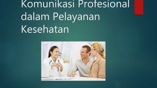 Komunikasi Profesional
dalam Pelayanan
Kesehatan
 