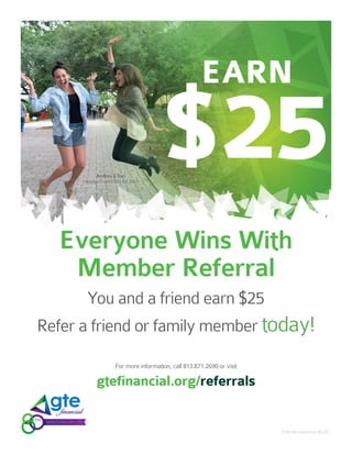 For more information, call 813.871.2690 or visit
gtefinancial.org/referrals
You and a friend earn $25
Refer a friend or family member today!
Everyone Wins With
Member Referral
Federally insured by NCUA.
 
