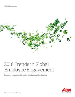 Risk. Reinsurance. Human Resources.
2016 Trends in Global
Employee Engagement
Employee engagement is on the rise, but volatility abounds
Aon Hewitt
Talent, Rewards & Performance
 