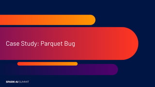 Case Study: Parquet Partition Pruning Bug
Data formats are software and can have bugs - PARQUET-1246
Sort order not specif...