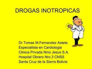 DROGAS INOTROPICAS
Dr.Tomas M.Fernandez Astete
Especialista en Cardiologia
Clinica Privada Nino Jesus S.A.
Hospital Obrero Nro.3 CNSS
Santa Cruz de la Sierra Bolivia
 