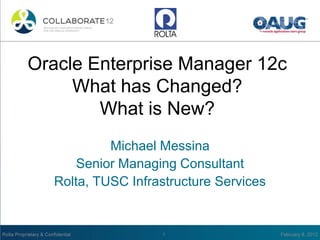 Oracle Enterprise Manager 12c
What has Changed?
What is New?
Michael Messina
Senior Managing Consultant
Rolta, TUSC Infrastructure Services
 