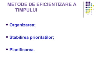 METODE DE EFICIENTIZARE A
  TIMPULUI


   Organizarea;

   Stabilirea prioritatilor;

   Planificarea.
 