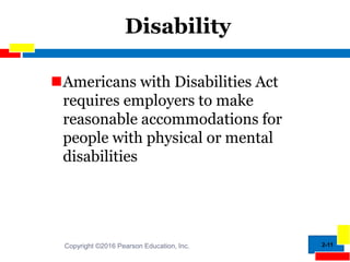 2-11
Disability
Americans with Disabilities Act
requires employers to make
reasonable accommodations for
people with physical or mental
disabilities
Copyright ©2016 Pearson Education, Inc.
 