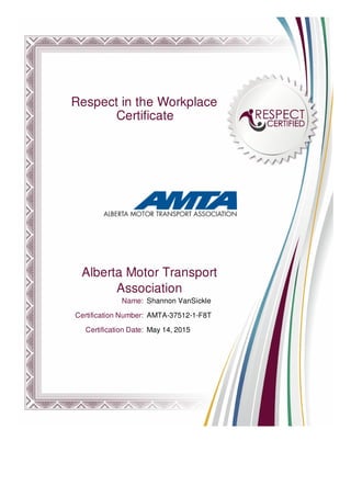 Respect in the Workplace
Certificate
Alberta Motor Transport
Association
Name: Shannon VanSickle
Certification Number: AMTA-37512-1-F8T
Certification Date: May 14, 2015
 