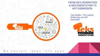 FROM IDEA GENERATION
& IMPLEMENTATION TO
APP SUBMISSION
Teks Mobile - The Leading
Mobile App and API
Specialists
 