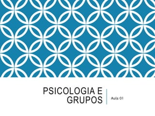 PSICOLOGIA E
GRUPOS Aula 01
 