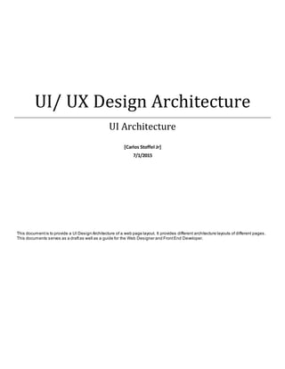 UI/ UX Design Architecture
UI Architecture
[Carlos Stoffel Jr]
7/1/2015
This documentis to provide a UI Design Architecture of a web page layout. It provides different architecture layouts of different pages.
This documents serves as a draftas well as a guide for the Web Designer and FrontEnd Developer.
 