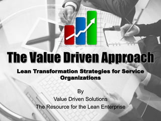 By
Value Driven Solutions
The Resource for the Lean Enterprise
Lean Transformation Strategies for Service
Organizations
 