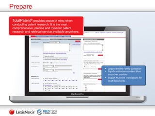 Prepare
 Largest Patent Family Collection
 Significantly more content than
any other provider
 English Machine Translations for
35M documents
TotalPatent® provides peace of mind when
conducting patent research. It is the most
comprehensive, precise and dynamic patent
research and retrieval service available anywhere.
 