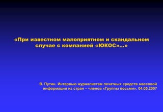 «При известном малоприятном и скандальном
случае с компанией «ЮКОС»…»
В. Путин. Интервью журналистам печатных средств массовой
информации из стран – членов «Группы восьми». 04.05.2007
 