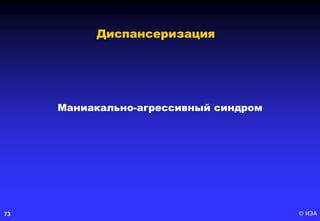 © ИЭА73
Маниакально-агрессивный синдром
Диспансеризация
 