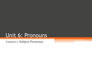 Unit 6: Pronouns
Lesson 1: Subject Pronouns
 