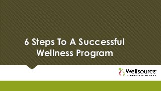 6 Steps To A Successful
Wellness Program

 
