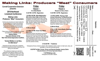 Friday
TRACK 1
It’s A Meat Market
12:30 PM-1:30 PM—Registration
1:30 PM-3:00 PM—Meat Mathematics
Matt LeRoux, Betsy Hodge, and Ron Kuck
Participants will calculate actual costs of raising,
slaughtering, and selling animal. Participants will
learn how local and commercial meat production
differ, resulting in different carbon footprints,
transportation, costs, and prices.
15 Minute Break
3:15 PM-4:10 PM—Know Your Worth
Matt LeRoux
Participants will learn how farmers can advertise
and how consumers can find local meat using
Meatsuite.com. Learn about the Finger Lakes Meat
Locker developed for consumers to store local bulk
meat. Participants will also review a calculator
developed by Matt LeRoux to help meat producers
price their products correctly.
Friday
TRACK 2
Reasons to Give a Hamn
12:30 PM-1:30 PM—Registration
1:30 PM-3:00PM—Playing it Safe
Courtney Schermerhorn and MacKenzie Waro
Participants will learn about laws and regulations
regarding safe marketing and handling practices.
Come through the confusing array of labels and
certifications such as USDA Organic, Natural,
Grass-Fed, Certified Humane, and more!
15 Minute Break
3:15-4:10 PM—Social Meatia, Branding,
and Marketing
Steve Ledoux
Producers and consumers will get the chance to
learn about the importance of using social media,
managing farm presence, and telling your own story.
Cornell Cooperative Extension
presents:
2016 Northeast
Livestock Conference
Making Links:
Producers “Meat” Consumers
Farmers and consumers are invited to attend the
two-day conference to improve the production
quality and market for locally produced meats.
Topics such as marketing, cost of production,
product pricing, processing, and more will be
covered.
Friday evening will feature a locally sourced dinner
and presentation by keynote speaker
Jessica Ziehm,
Executive Director of the
New York Animal Agriculture Coalition.
“Animal Welfare is not Rare,
It’s Well Done!”
Participants will also be able enjoy a tradeshow,
including local agricultural vendors, networking, wine
pairing, and charcuterie!
This conference is based upon work that is
supported by the National Institute of Food and
Agriculture, U.S. Department of Agriculture, under
award number 14-LFPPX-NY-0128, Local Foods
Promotion Program.
Registration
Name:Phone:
Address:
Email:
IamaProducerConsumer
Iwillbeattendingonly:Nov.11-$40.00Nov.12-$40.00
Iwillbeattendingbothdays:Nov.11&12-$60.00
Enclosedisacheckfor$madepayableto:CCEof
JeffersonCounty,203NorthHamiltonStreet,Watertown,NY13601
4:10-6:00 PM — Tradeshow
Participants will have a chance to network, talk to tradeshow vendors, check-in to hotel rooms, relax, and
participate in a wine and charcuterie pairing!
6:00 PM The Main Course: Dinner and Keynote Speaker Jessica Ziehm
Executive Director of NY Animal Agriculture Alliance
7:30 PM Making Links
Participants will be able to network.
OR
Registeronlineat:
https://reg.cce.cornell.
edu/Livestock
Conference_222
 