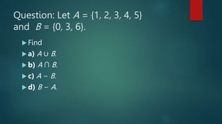 Question: Let A = {1, 2, 3, 4, 5}
and B = {0, 3, 6}.
 Find
 a) A ∪ B.
 b) A ∩ B.
 c) A − B.
 d) B − A.
 