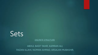 Sets
DISCRETE STRUCTURE
ABDUL BASIT TAHIR, KAMRAN ALI,
FAIZAN ILLAHI, NOMAN AHMAD, ARSALAN MUBASHIR.
 