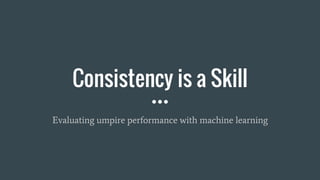 Consistency is a Skill
Evaluating umpire performance with machine learning
 