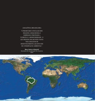 118
AMAZÔNIA BRASILEIRA
“É PRIORITÁRIO CONCILIAR DOIS
DESAFIOS: GERAR RENDA E
EMPREGOS E PROTEGER A
FLORESTA E A BIODIVERSIDADE - O
QUE REQUER UMA REVISÃO TANTO
NOS CONCEITOS DE
DESENVOLVIMENTO, QUANTO NOS
DE CONSERVAÇÃO AMBIENTAL”.
Mary Helena Allegretti
Secretária de Coordenação da Amazônia
MMA
 