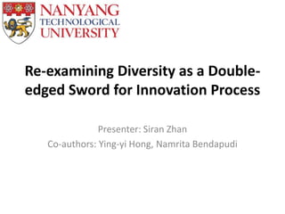 Re-examining Diversity as a Double-
edged Sword for Innovation Process
Presenter: Siran Zhan
Co-authors: Ying-yi Hong, Namrita Bendapudi
 