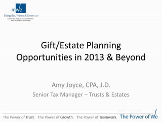 Gift/Estate Planning
Opportunities in 2013 & Beyond
Amy Joyce, CPA, J.D.
Senior Tax Manager – Trusts & Estates
The Power of Trust. The Power of Growth. The Power of Teamwork.
 