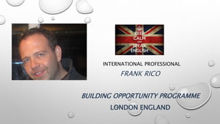 INTERNATIONAL PROFESSIONAL
FRANK RICO
BUILDING OPPORTUNITY PROGRAMME
LONDON ENGLAND
 