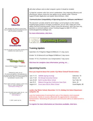 Offer colleagues the chance to receive future
issues of Vantage Point by forwarding this email
with an invitation to subscribe.
If you do not wish to receive future Vantage Point
e-Bulletins from Landis+Gyr Inc.
Advanced Metering Stories, Viewpoints and
Insights
Published by Landis+Gyr Inc.
The articles and opinions in this publication are
for general information only and are not intended
to provide specific advice or recommendations for
any individual or business entity.
Please submit comments, inquiries or future story
ideas to: Landis+Gyr Marketing
marketing@us.landisgyr.com
For more information about Landis+Gyr Inc., visit
our corporate website at:
www.landisgyr.us
© 2007, Landis+Gyr Inc.
with what software and on what computer system it should be installed.
To help the customer select the correct combinations, thus improving efficiency and
effectiveness, please review the new update on our website under Technical
Support/Product Application and Update Notes/Software, titled:
“Communication Compatibility of Operating Systems, Software and Meters”
This document provides detail for all of today’s current products on the market,
including legacy products no longer in production, but are still a viable part of the
utilities electrical metering system. Please review the document, and if you have any
questions or comments please contact Technical Support at 800-777-2774 or
technicalsupport@us.landisgyr.com.
For more information, click here.
Training Update
September 25-27 Beginner Mapper32/MAXcom 2 ½ day course
October 16-18 Advanced Level Mapper32/MAXcom 3 day course
October 19 TLC (Transformer Loss Compensation) 1 day course
Click here for complete class information, pricing, etc.…
Upcoming Events
Have you inquired about the Landis+Gyr Meter School? Details below…
Landis+Gyr Meter School, November 13-15, Holiday Inn Select Downtown
Lafayette, IN
Learn the fundamentals of metering from some of the industry’s most seasoned
professionals. Hands-on sessions will provide the opportunity for real product
demonstrations. Networking with your peers and instructors will be an added benefit to
attending.
To register for more information as it becomes available, click here.
June 11-13 SWEMA (Spring meeting) Galveston, TX
June 17-20 EEI Annual Convention Denver Denver, CO
June 25-28 North Carolina Meter School Sea Trails, NC
July 29-31 Midwest Energy Assn Conference Iowa State Ames, IA
August 6-9 Great Lakes Electric Meter School Grand Rapids, MI
 