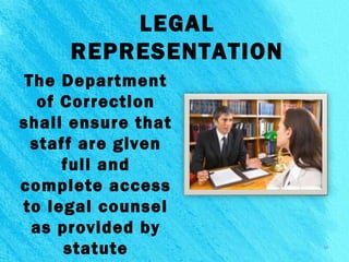 LEGAL
REPRESENTATION
The Department
of Correction
shall ensure that
staff are given
full and
complete access
to legal counsel
as provided by
statute 10
 