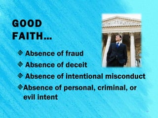 GOOD
FAITH…
Absence of fraud
Absence of deceit
Absence of intentional misconduct
Absence of personal, criminal, or
evil intent
11
 
