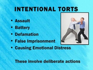 • Assault
• Battery
• Defamation
• False Imprisonment
• Causing Emotional Distress
These involve deliberate actions
6
INTENTIONAL TORTS
 
