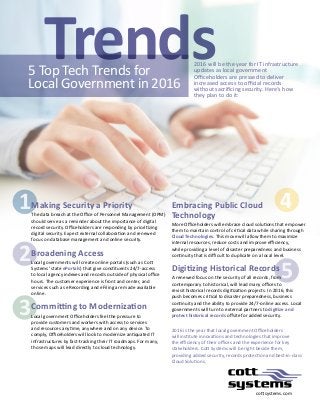1
2
3
4
5
cottsystems.com
2016 will be the year for IT infrastructure
updates as local government
Officeholders are pressed to deliver
increased access to official records
without sacrificing security. Here‘s how
they plan to do it:
5 Top Tech Trends for
Local Government in 2016
Trends
Making Security a Priority
The data breach at the Office of Personnel Management (OPM)
should serve as a reminder about the importance of digital
record security. Officeholders are responding by prioritizing
digital security. Expect external collaboration and renewed
focus on database management and online security.
Broadening Access
Local governments will create online portals (such as Cott
Systems' state ePortals) that give constituents 24/7-access
to local agency indexes and records outside of physical office
hours. The customer experience is front and center, and
services such as eRecording and eFiling are made available
online.
Committing to Modernization
Local government Officeholders feel the pressure to
provide customers and workers with access to services
and resources anytime, anywhere and on any device. To
comply, Officeholders will look to modernize antiquated IT
infrastructures by fast-tracking their IT roadmaps. For many,
those maps will lead directly to cloud technology.
Embracing Public Cloud
Technology
More Officeholders will embrace cloud solutions that empower
them to maintain control of critical data while sharing through
Cloud Technologies. This move will allow them to maximize
internal resources, reduce costs and improve efficiency,
while providing a level of disaster preparedness and business
continuity that is difficult to duplicate on a local level.
Digitizing Historical Records
A renewed focus on the security of all records, from
contemporary to historical, will lead many offices to
revisit historical records digitization projects. In 2016, this
push becomes critical to disaster preparedness, business
continuity and the ability to provide 24/7-online access. Local
governments will turn to external partners to digitize and
protect historical records offsite for added security.
2016 is the year that local government Officeholders
will institute innovations and technologies that improve
the efficiency of their offices and the experience for key
stakeholders. Cott Systems will be right beside them,
providing added security, records protection and best-in-class
Cloud Solutions.
 