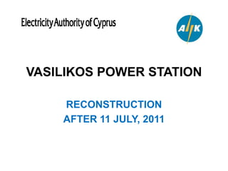 VASILIKOS POWER STATION
RECONSTRUCTION
AFTER 11 JULY, 2011
 