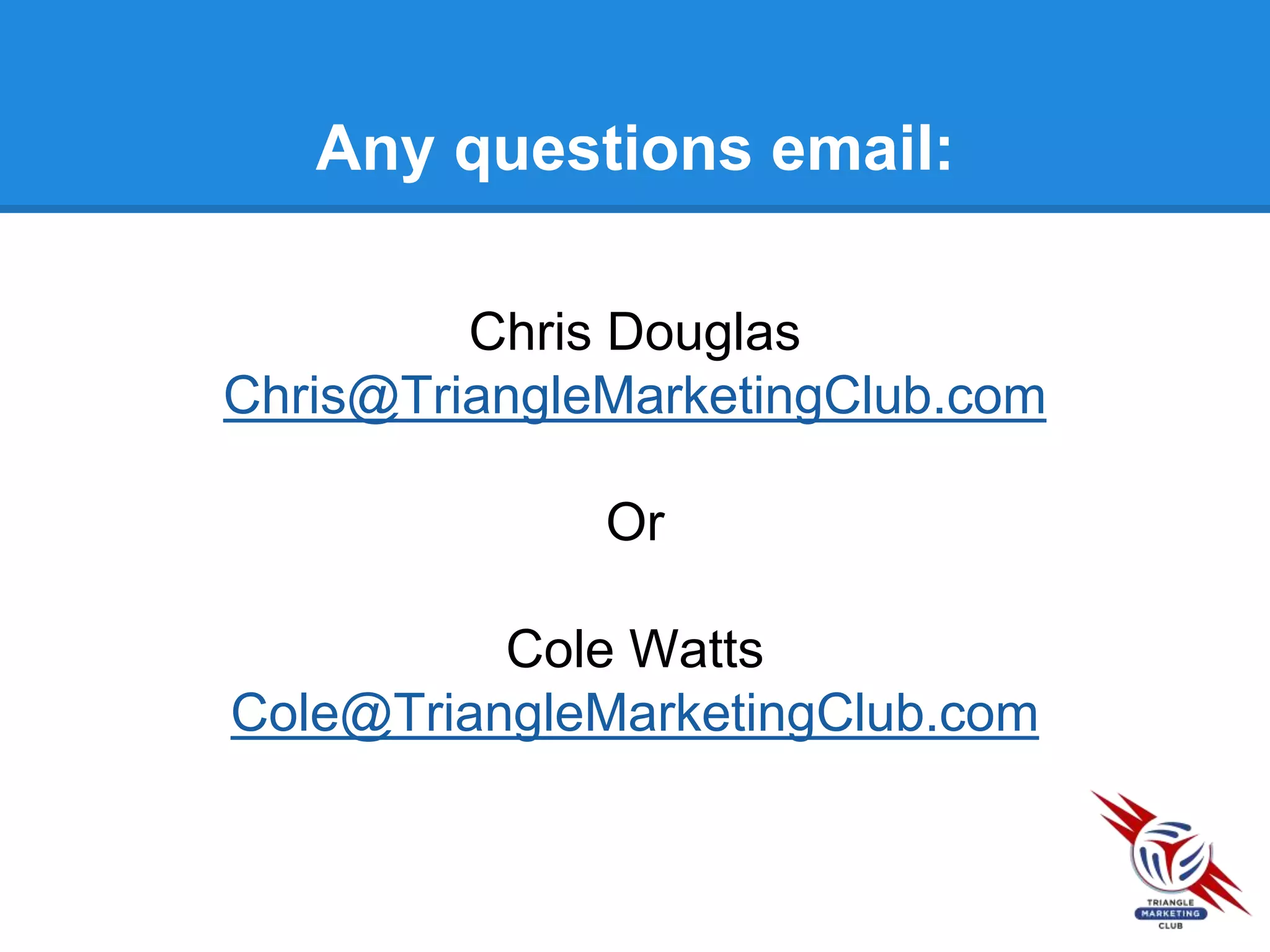 Any questions email:
Chris Douglas
Chris@TriangleMarketingClub.com
Or
Cole Watts
Cole@TriangleMarketingClub.com
 
