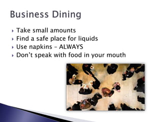  Take small amounts
 Find a safe place for liquids
 Use napkins – ALWAYS
 Don’t speak with food in your mouth
 