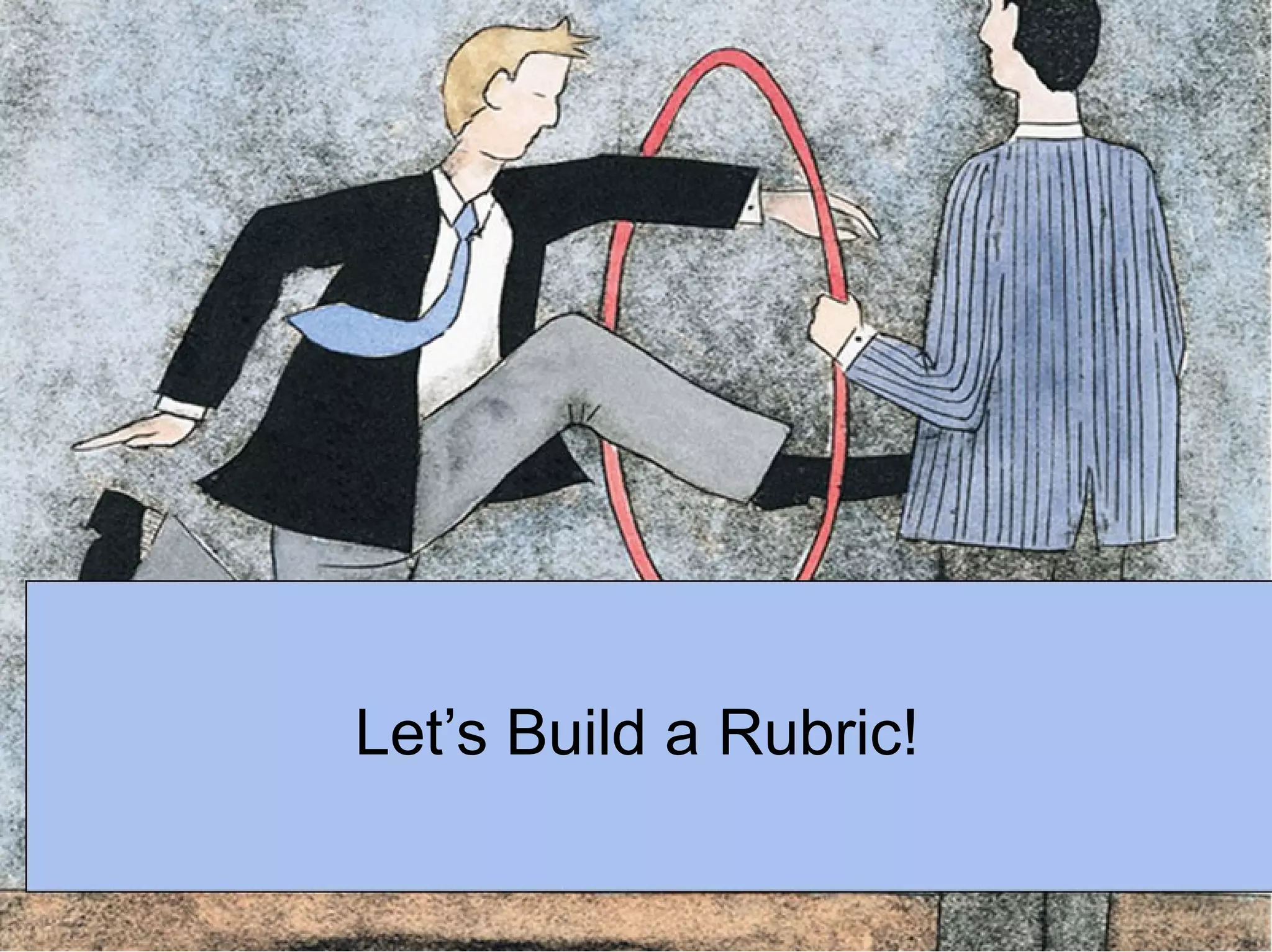 Let’s Build a Rubric!
 