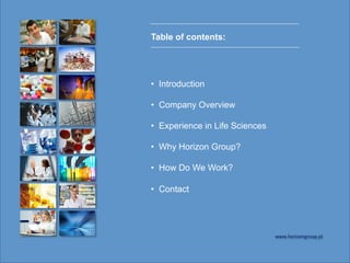 Table of contents:
•  Introduction
•  Company Overview
•  Experience in Life Sciences
•  Why Horizon Group?
•  How Do We Work?
•  Contact
www.horizongroup.pl	
 
 
