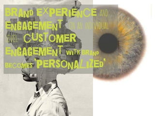 brand experience and
engagement on an individual
level- customer
engagement with brand
becomes ‘personalized’
 