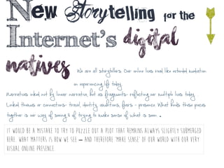 New Storytelling for the
Internet’s DIGITAL
NATIVES We are all storytellers. Our online lives read like extended mediation...