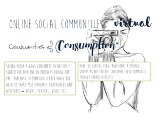 Online social communities: “Virtual
Communities of CoNsuMpTioN”
Social media allows consumers to not only
search for opini...