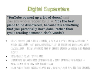 Digital Superstars
“YouTube opened up a lot of doors,” said
Dawson, who is repped by UTA. “It’s the best
place to be disco...