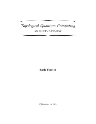 u
Topological Quantum Computing
AN BRIEF OVERVIEW
u
Zach Forster
©December 15, 2015
1
 