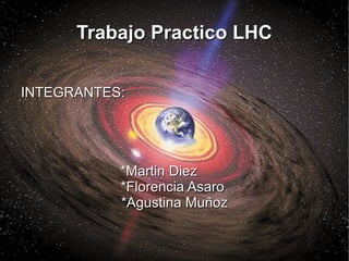 Trabajo Practico LHC INTEGRANTES:  *Martin Diez  *Florencia Asaro  *Agustina Muñoz  