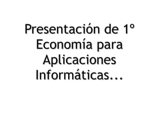 Presentación de 1º Economía para Aplicaciones Informáticas... 