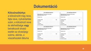 Dokumentáció
Kölcsönzőkártya
a kölcsönzött mag neve,
fajta neve, nyilvántartási
szám, a kölcsönző neve
és elérhetősége vagy
beiratkozott olvasó
esetén az olvasójegy
száma, aláírás, a
visszahozatal dátuma
45
 